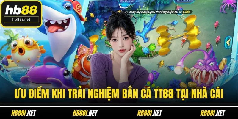 Ưu điểm khi trải nghiệm bắn cá TT88 tại nhà cái