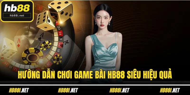 Hướng dẫn chơi game bài HB88 siêu hiệu quả