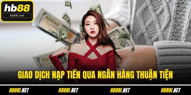 Giao dịch nạp tiền qua ngân hàng thuận tiện
