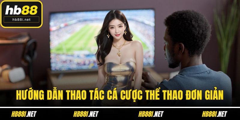 Hướng dẫn thao tác cá cược thể thao đơn giản