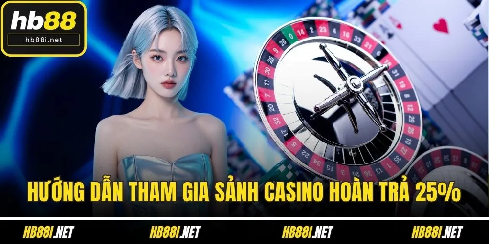 Hướng dẫn tham gia sảnh Casino hoàn trả 25%